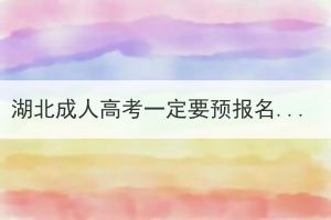 湖北成人高考一定要预报名吗？预报名有什么作用？