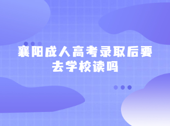 襄阳成人高考录取后要去学校读吗