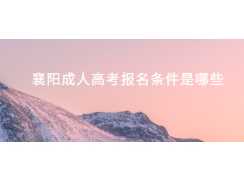 襄阳成人高考报名条件是哪些