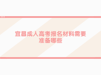宜昌成人高考报名材料需要准备哪些