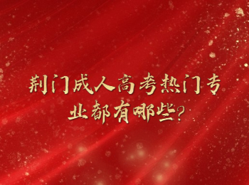 荆门成人高考热门专业都有哪些?