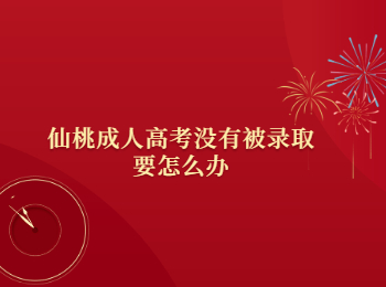 仙桃成人高考没有被录取要怎么办