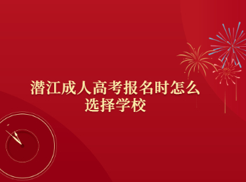 潜江成人高考报名时怎么选择学校